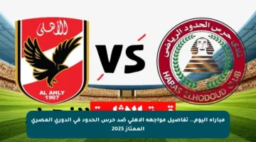 مباراة اليوم.. تفاصيل مواجهة الأهلي ضد حرس الحدود في الدوري المصري الممتاز 2025